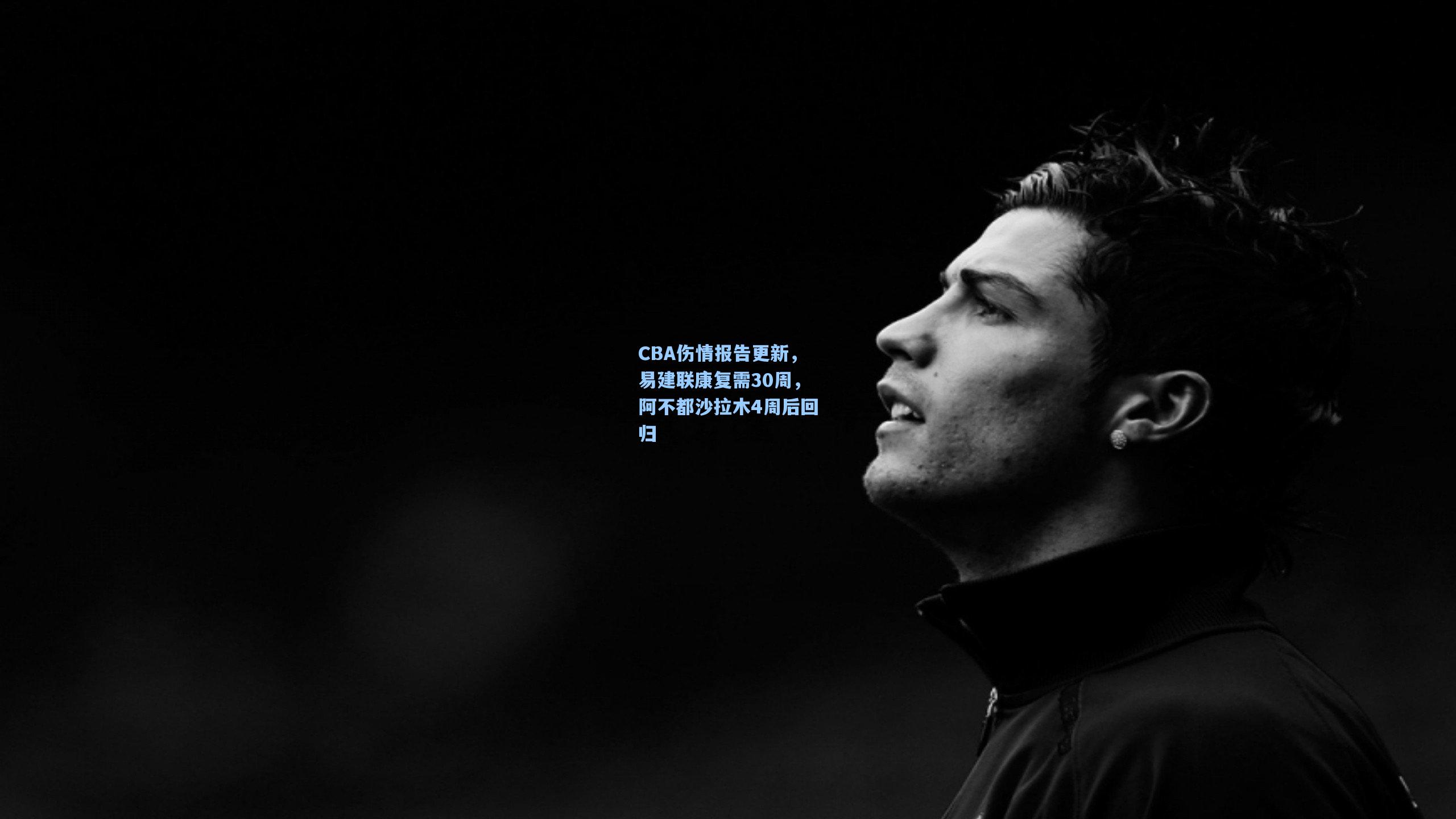 CBA伤情报告更新，易建联康复需30周，阿不都沙拉木4周后回归