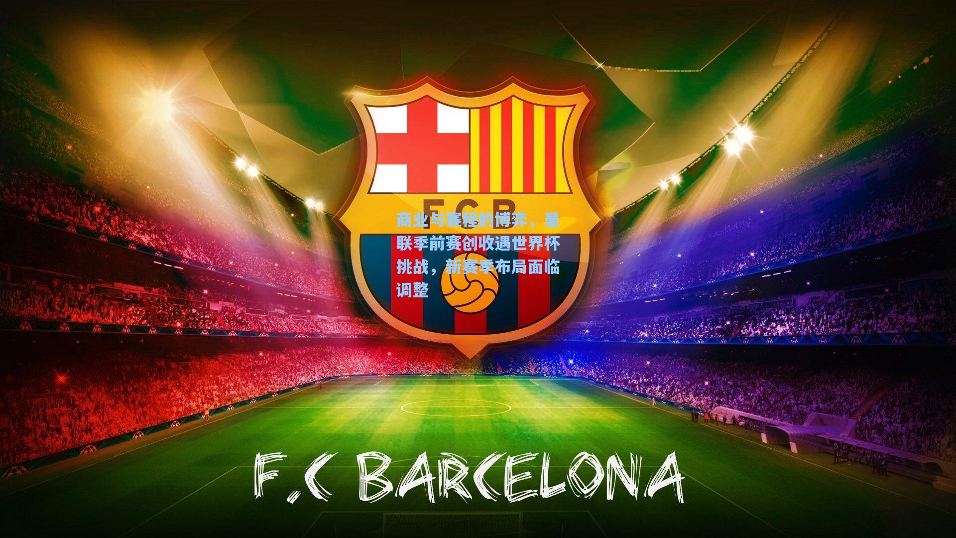 商业与赛程的博弈，曼联季前赛创收遇世界杯挑战，新赛季布局面临调整