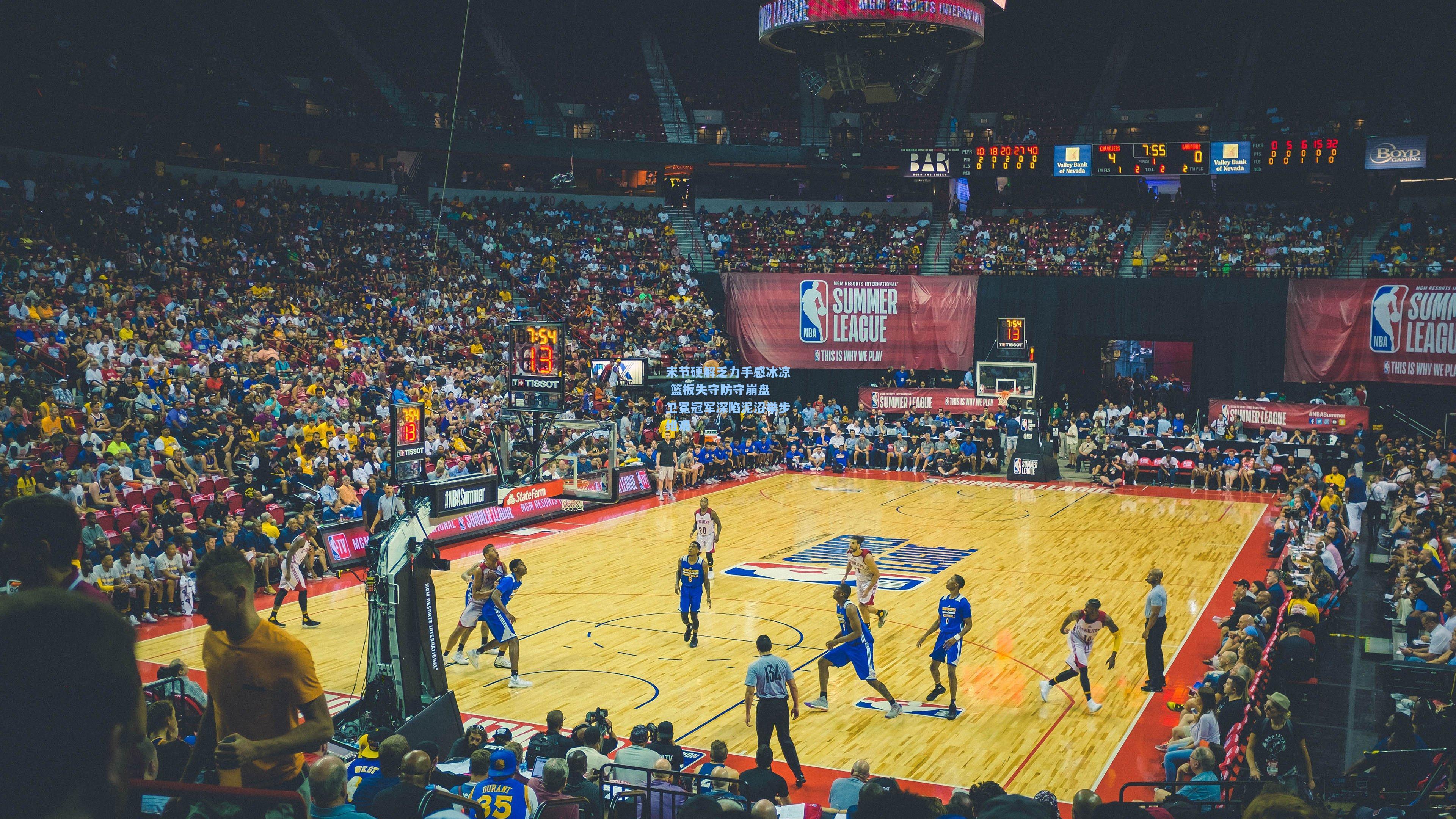 末节硬解乏力手感冰凉 篮板失守防守崩盘 卫冕冠军深陷泥沼举步维艰